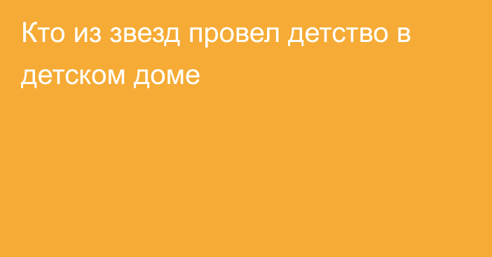 Кто из звезд провел детство в детском доме