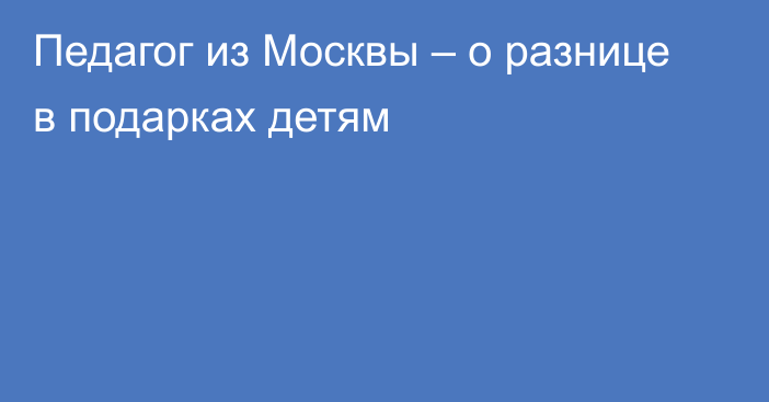 Педагог из Москвы – о разнице в подарках детям