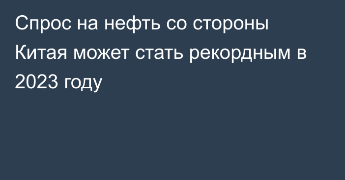 Спрос на нефть со стороны Китая может стать рекордным в 2023 году