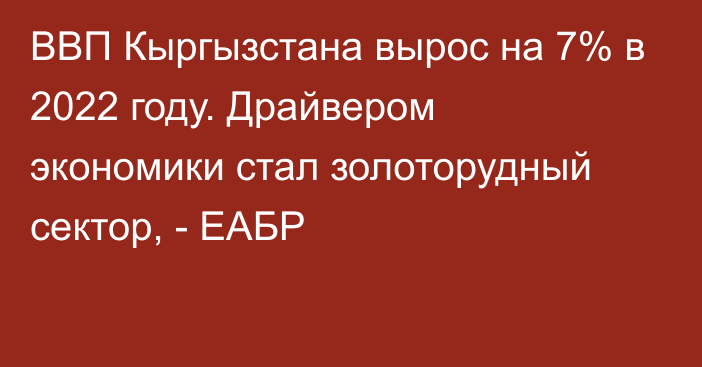 ВВП Кыргызстана вырос на 7% в 2022 году. Драйвером экономики стал золоторудный сектор, - ЕАБР