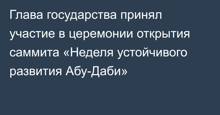 Глава государства принял участие в церемонии открытия саммита «Неделя устойчивого развития Абу-Даби»