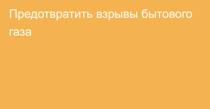 Предотвратить взрывы бытового газа