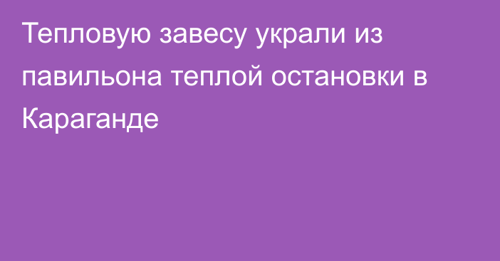 Тепловую завесу украли из павильона теплой остановки в Караганде