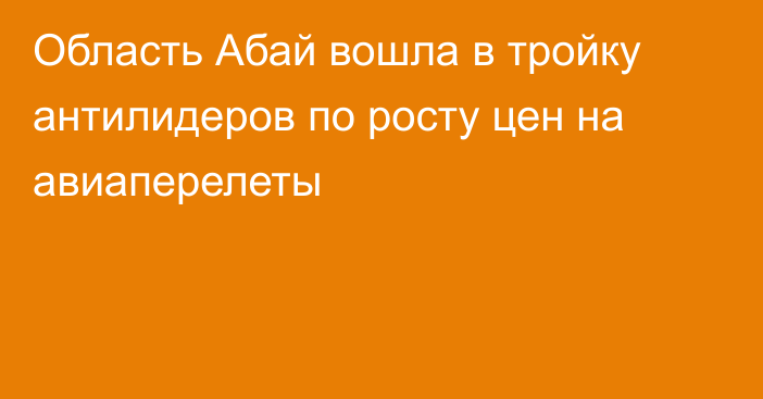 Область Абай вошла в тройку антилидеров по росту цен на авиаперелеты