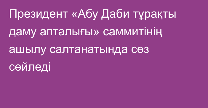 Президент «Абу Даби тұрақты даму апталығы» саммитінің ашылу салтанатында сөз сөйледі