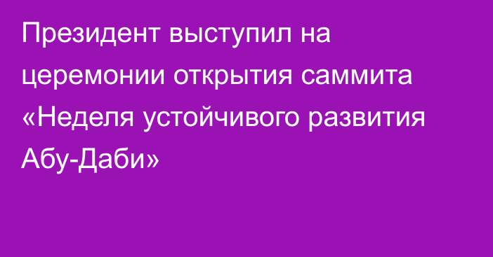 Президент выступил на церемонии открытия саммита «Неделя устойчивого развития Абу-Даби»