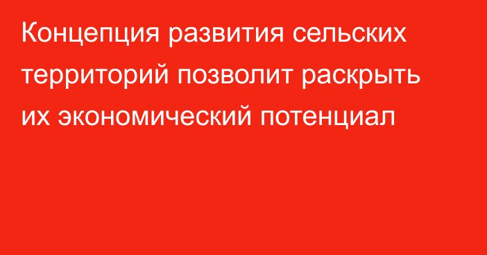 Концепция развития сельских территорий позволит раскрыть их экономический потенциал