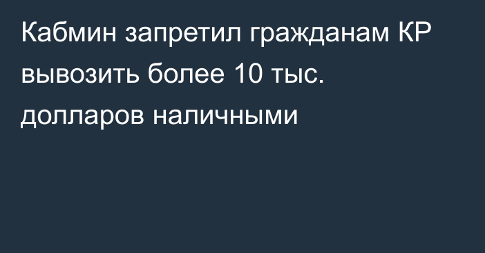 Кабмин запретил гражданам КР вывозить более 10 тыс. долларов наличными