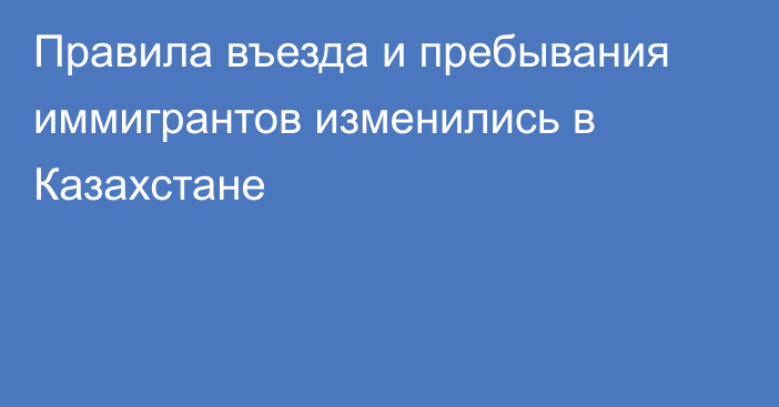 Правила въезда и пребывания иммигрантов изменились в Казахстане