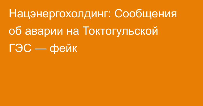 Нацэнергохолдинг: Сообщения об аварии на Токтогульской ГЭС — фейк