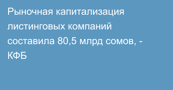 Рыночная капитализация листинговых компаний составила 80,5 млрд сомов, - КФБ