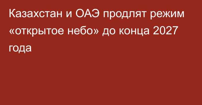 Казахстан и ОАЭ продлят режим «открытое небо» до конца 2027 года