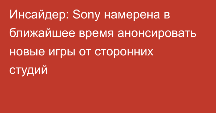 Инсайдер: Sony намерена в ближайшее время анонсировать новые игры от сторонних студий