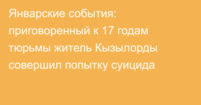 Январские события: приговоренный к 17 годам тюрьмы житель Кызылорды совершил попытку суицида