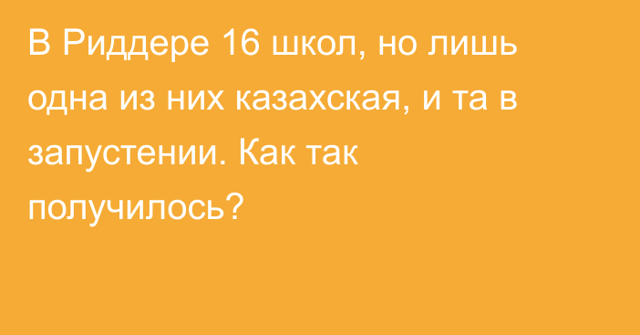 В Риддере 16 школ, но лишь одна из них казахская, и та в запустении. Как так получилось? 