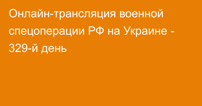 Онлайн-трансляция военной спецоперации РФ на Украине - 329-й день