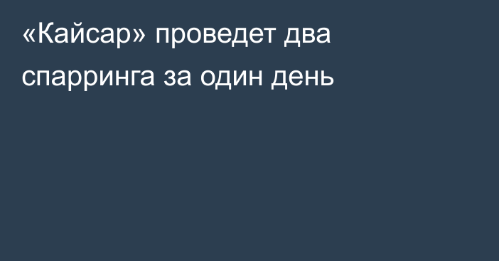 «Кайсар» проведет два спарринга за один день