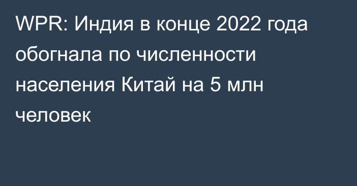 WPR: Индия в конце 2022 года обогнала по численности населения Китай на 5 млн человек