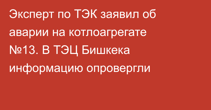 Эксперт по ТЭК заявил об аварии на котлоагрегате №13. В ТЭЦ Бишкека информацию опровергли