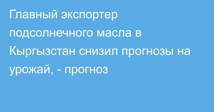 Главный экспортер подсолнечного масла в Кыргызстан снизил прогнозы на урожай, - прогноз