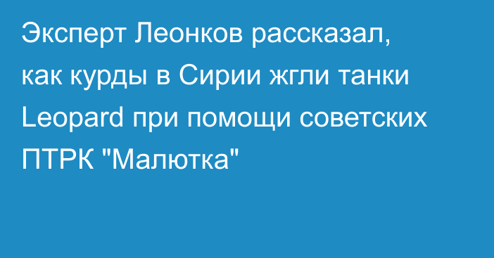 Эксперт Леонков рассказал, как курды в Сирии жгли танки Leopard при помощи советских ПТРК 