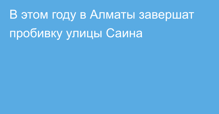 В этом году в Алматы завершат пробивку улицы Саина