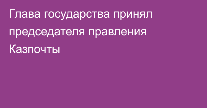 Глава государства принял председателя правления Казпочты