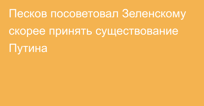 Песков посоветовал Зеленскому скорее принять существование Путина