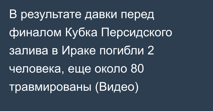 В результате давки перед финалом Кубка Персидского залива в Ираке погибли 2 человека, еще около 80 травмированы (Видео)