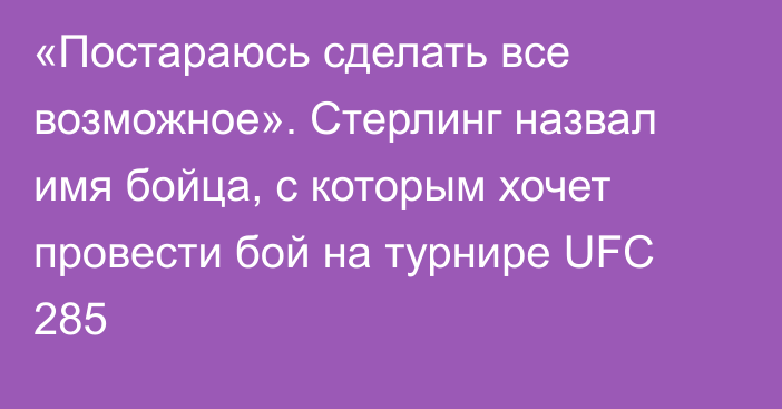 «Постараюсь сделать все возможное». Стерлинг назвал имя бойца, с которым хочет провести бой на турнире UFC 285