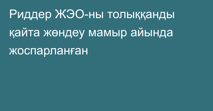 Риддер ЖЭО-ны толыққанды қайта жөндеу мамыр айында жоспарланған