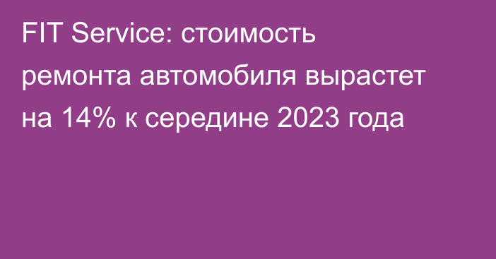 FIT Service: стоимость ремонта автомобиля вырастет на 14% к середине 2023 года