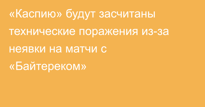 «Каспию» будут засчитаны технические поражения из-за неявки на матчи с «Байтереком»