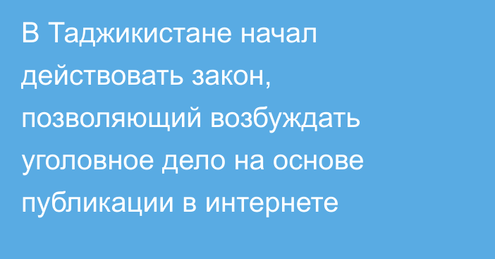 В Таджикистане начал действовать закон, позволяющий возбуждать уголовное дело на основе публикации в интернете