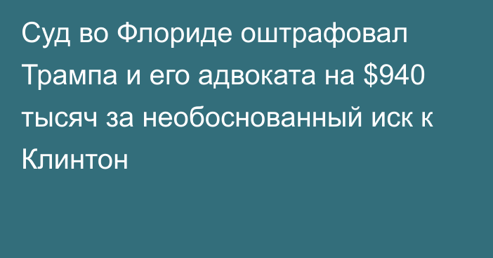 Суд во Флориде оштрафовал Трампа и его адвоката на $940 тысяч за необоснованный иск к Клинтон