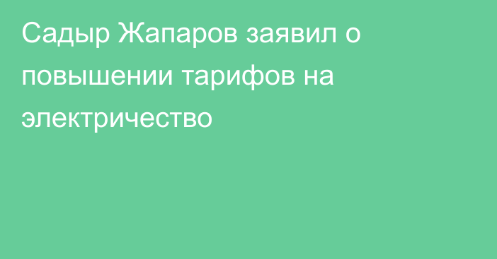 Садыр Жапаров заявил о повышении тарифов на электричество