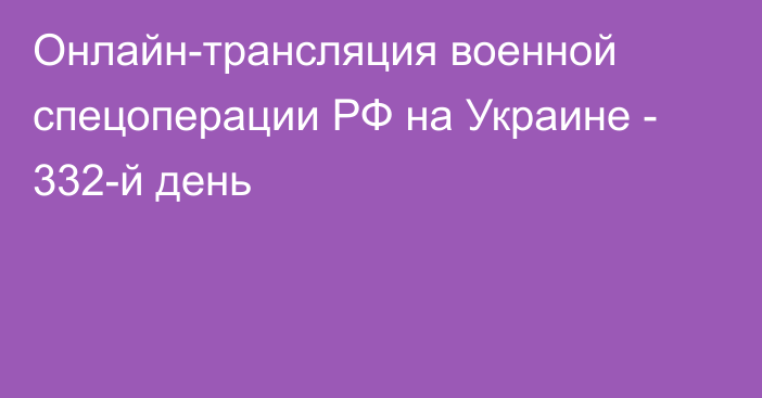 Онлайн-трансляция военной спецоперации РФ на Украине - 332-й день