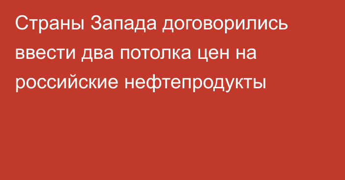 Страны Запада договорились ввести два потолка цен на российские нефтепродукты