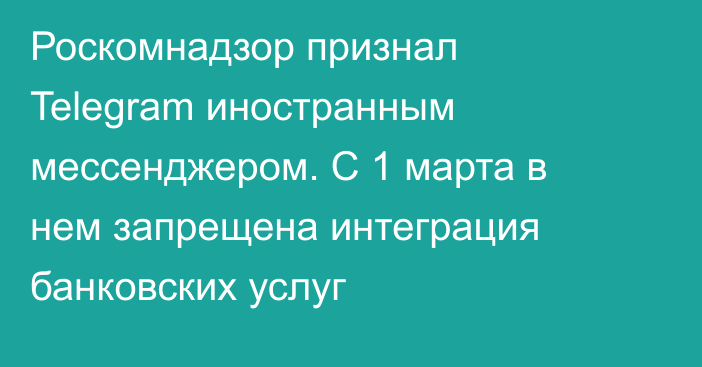 Роскомнадзор признал Telegram иностранным мессенджером. С 1 марта в нем запрещена интеграция банковских услуг