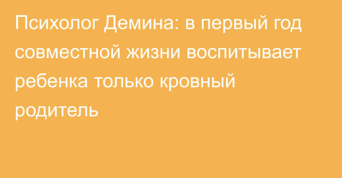 Психолог Демина: в первый год совместной жизни воспитывает ребенка только кровный родитель