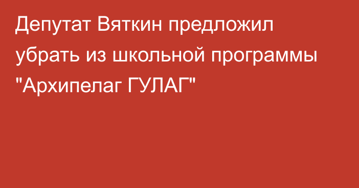 Депутат Вяткин предложил убрать из школьной программы 