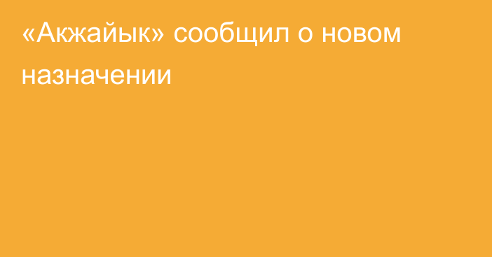 «Акжайык» сообщил о новом назначении