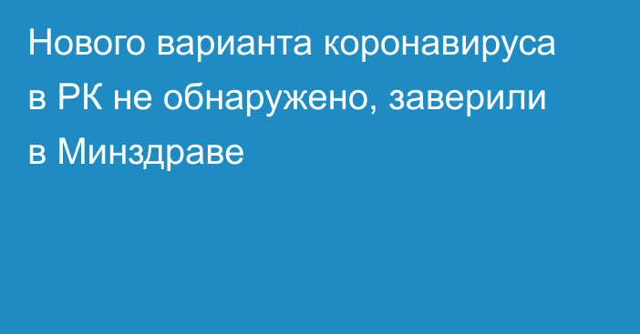 Нового варианта коронавируса в РК не обнаружено, заверили в Минздраве