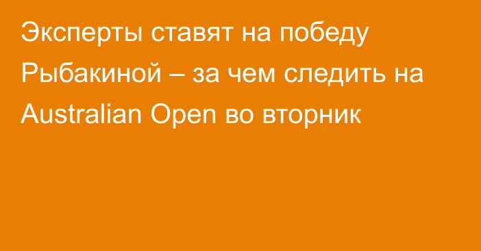 Эксперты ставят на победу Рыбакиной – за чем следить на Australian Open во вторник