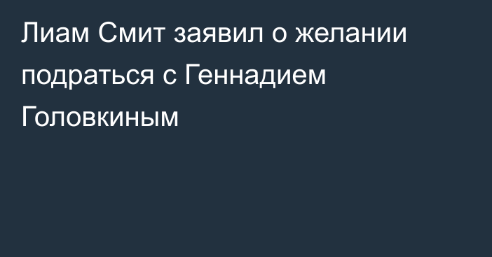 Лиам Смит заявил о желании подраться с Геннадием Головкиным