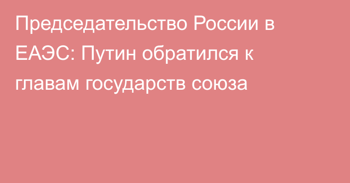 Председательство России в ЕАЭС: Путин обратился к главам государств союза