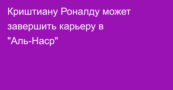 Криштиану Роналду может завершить карьеру в 