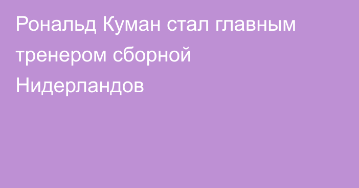 Рональд Куман стал главным тренером сборной Нидерландов