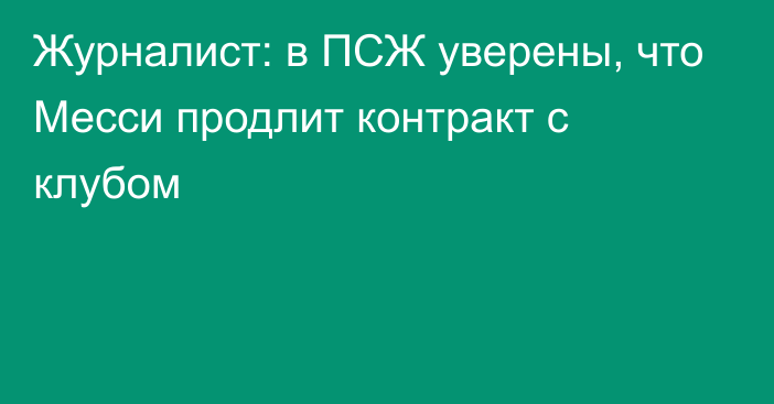 Журналист: в ПСЖ уверены, что Месси продлит контракт с клубом