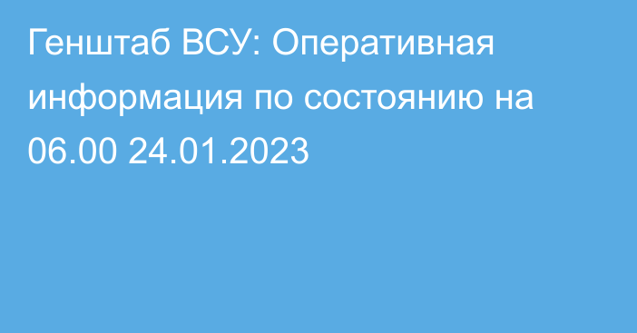 Генштаб ВСУ: Оперативная информация по состоянию на 06.00 24.01.2023